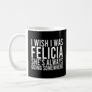 Felicia Is Always Going Somewhere Whishing Design Coffee Mug