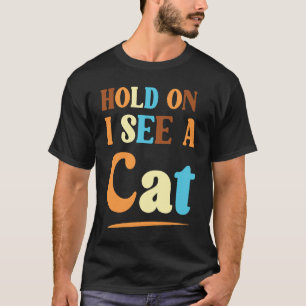 Feline Friends Hold On I See A Cat a Sarcastic Cat T-Shirt