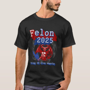 Felon 2025 saving US from Empathy. Sarcastic Polit T-Shirt