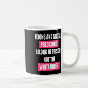 Felons Don't Belong In White House Anti Trump Pres Coffee Mug