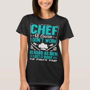 Female Chef Of Course I Don't Work As Hard As Men  T-Shirt