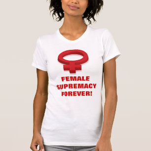 FEMALE SUPREMACY FOREVER! T-Shirt