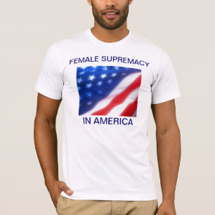 FEMALE SUPREMACY IN AMERICA T-Shirt