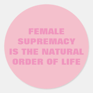 FEMALE SUPREMACY IS THE NATURAL ORDER OF LIFE CLASSIC ROUND STICKER