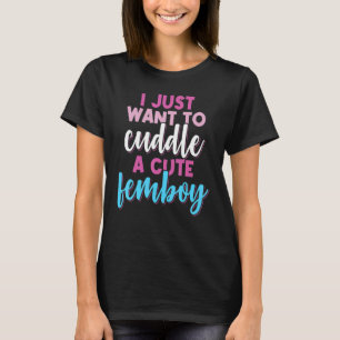 Femboy I Just Want To Cuddle With A Cute Femboy T-Shirt