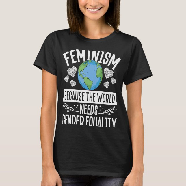 Feminism Because The World Needs Gender Equality F T-Shirt (Front)