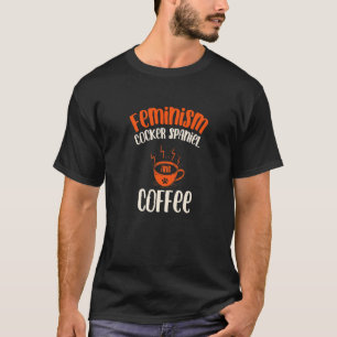 Feminism Cocker Spaniel and Coffee Dog  Feminist P T-Shirt