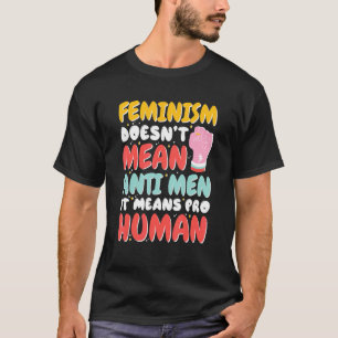 Feminism Doesn'T Mean Anti Men It Means Pro Human, T-Shirt