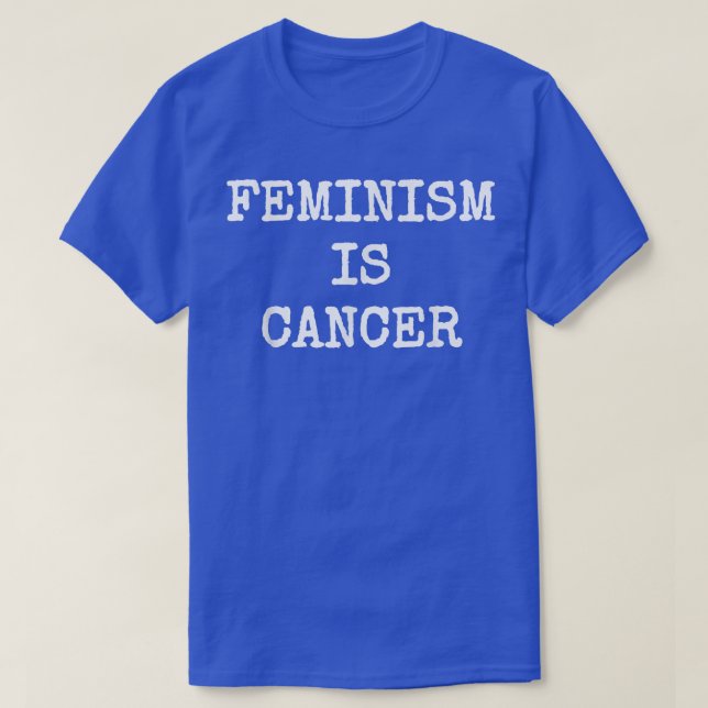 Feminism Is Cancer Funny Modern Political Protest1 T-Shirt (Design Front)