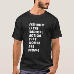 Feminism Is The Radical Notion That Women Are Peop T-Shirt