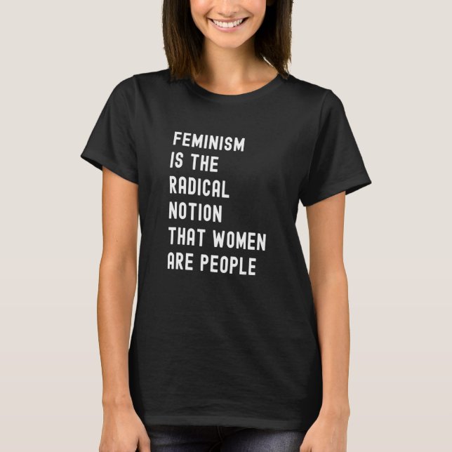 Feminism Is The Radical Notion That Women Are Peop T-Shirt (Front)