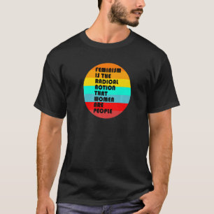 Feminism Is The Radical Notion That Women Are Peop T-Shirt