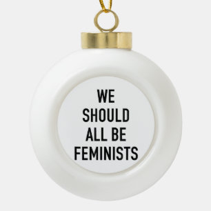 Feminist T-Shirt - We Should All Be Feminists - Fe Ceramic Ball Christmas Ornament
