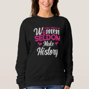 Feminist Well Behaved Women Seldom Make History 1 Sweatshirt