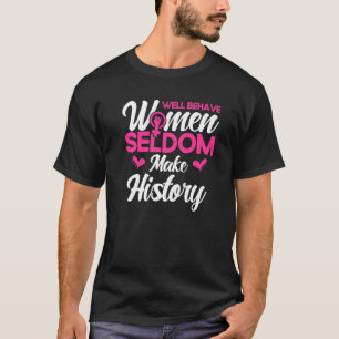 Feminist Well Behaved Women Seldom Make History  1 T-Shirt