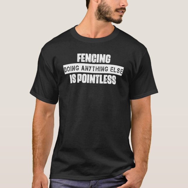 Fencing Anything Else Is Pointless Saying Sarcasti T-Shirt (Front)