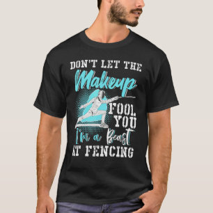 Fencing Dont Let The Makeup Fool You T-Shirt