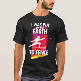 Fencing I Was Put On This Earth To Fence T-Shirt