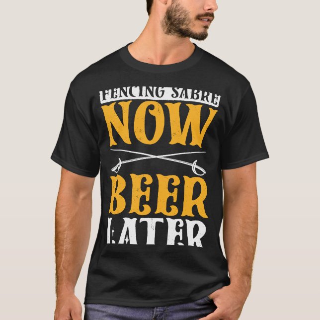 Fencing Sabre Now Beer Later Fencer Swordsmanship T-Shirt (Front)