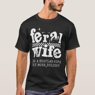 Feral Wife Like a Regular Wife Only Delight Funny T-Shirt