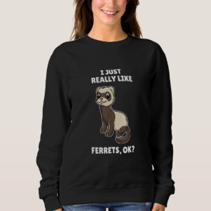 Ferret I Just Really Like Ferrets Ok Sweatshirt
