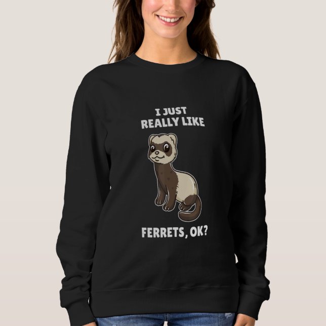 Ferret  I Just Really Like Ferrets Ok Sweatshirt (Front)