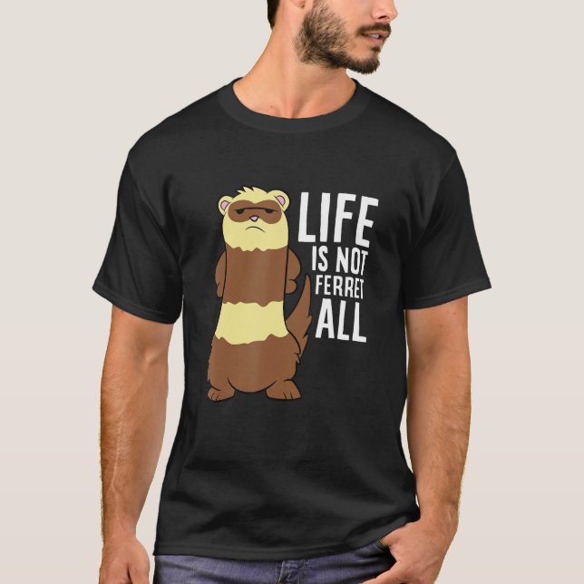 Ferret Life Is Not Fair At All Life Is Not Ferret  T-Shirt (Front)