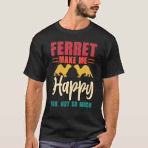 Ferret make me happy you not so much T-Shirt