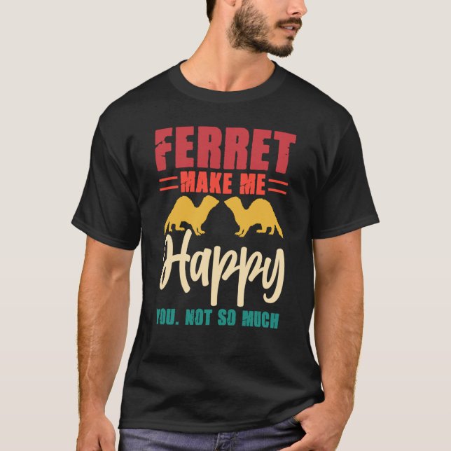 Ferret make me happy you not so much T-Shirt (Front)