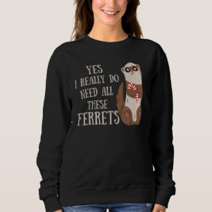 Ferret Quote Yes I Really Do Need All These Ferret Sweatshirt