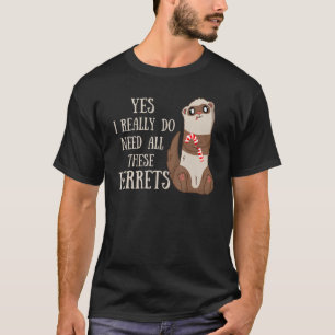 Ferret Quote Yes I Really Do Need All These Ferret T-Shirt