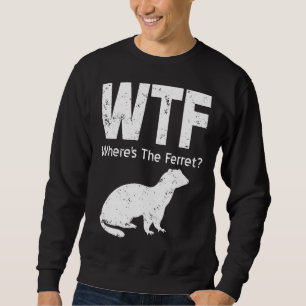 Ferret Wtf Wheres The Ferret Sweatshirt