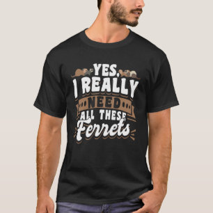 Ferret Yes I Really Need All These Ferrets T-Shirt