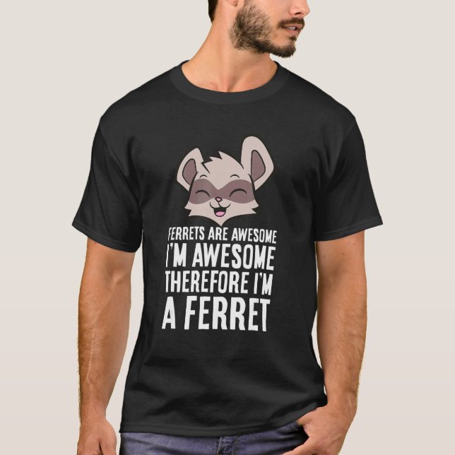 Ferrets Are Awesome I am Awesome Therefore I am a  T-Shirt (Front)