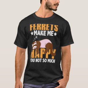 Ferrets Makes Me Happy You Not So Much Funny Ferre T-Shirt