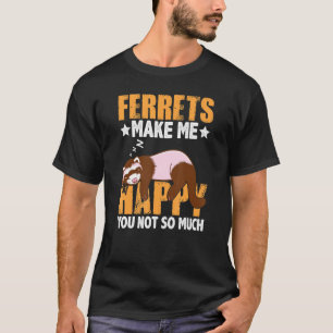 Ferrets Makes Me Happy You Not So Much Funny Ferre T-Shirt