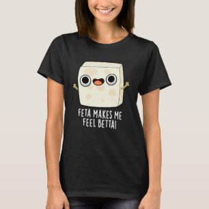 Feta Makes Me Fell Betta Funny Cheese Pun Dark BG T-Shirt