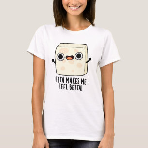 Feta Makes Me Fell Betta Funny Cheese Pun T-Shirt