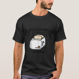 Fetch Me My Bathing Toaster Funny For Men Women Ta T-Shirt