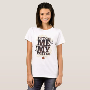 Fetch Me My Coffee (Coffee Lovers) Coffee Drinkers T-Shirt