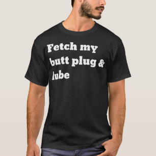 Fetch my butt plug and lube T-Shirt