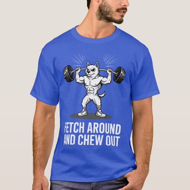 FetchAroundAndChewOutGymDogLoverGift funny T-Shirt (Front)