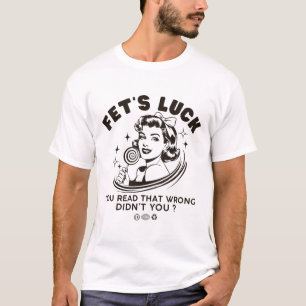 Fet's luck : you read it wrong T-Shirt