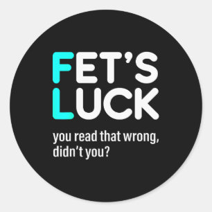 Fet's Luck You Read That Wrong Didn't You  Classic Round Sticker