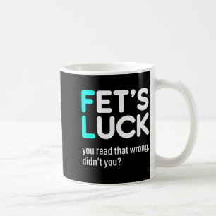 Fet's Luck You Read That Wrong Didn't You  Coffee Mug