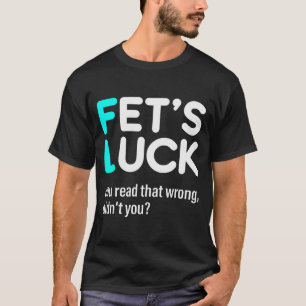 Fet's Luck You Read That Wrong Didn't You T-Shirt