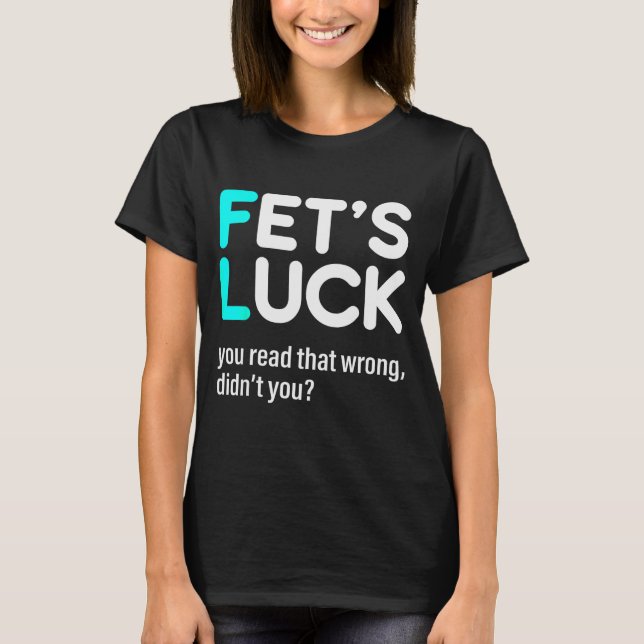 Fet's Luck You Read That Wrong Didn't You  T-Shirt (Front)