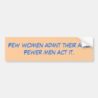 Few women admit their age; Fewer men act it. Bumper Sticker