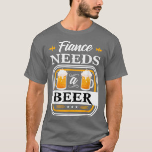 Fiance Needs a Beer Bride and Groom Drinker Beers T-Shirt