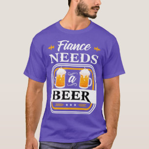 Fiance Needs a Beer Bride and Groom Drinker Beers T-Shirt